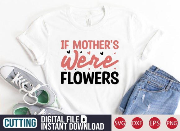If Mother s Were Flowers SVG Craft: Graphics & T-Shirt Designs